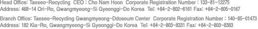 회사명 : 태서리사이클링(주) 대표:조남훈 사업자등록번호:133-81-12275 주소:경기도 광명시 오리로 468-14(번지) 대표전화:02-802-6161 팩스:02-805-0167